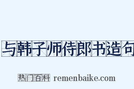 与韩子师侍郎书造句是什么意思的图片